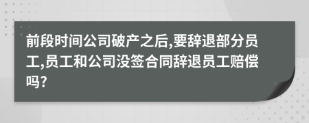 前段时间公司破产之后,要辞退部分员工,员工和公司没签合同辞退员工赔偿吗?