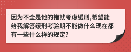 因为不全是他的错就考虑缓刑,希望能给我解答缓刑考验期不能做什么现在都有一些什么样的规定？