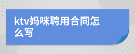 ktv妈咪聘用合同怎么写