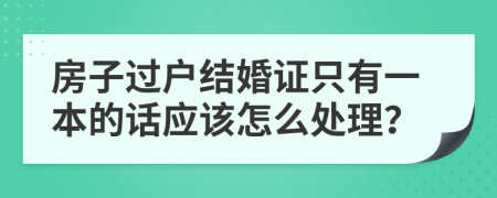 房子过户结婚证只有一本的话应该怎么处理？