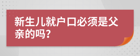 新生儿就户口必须是父亲的吗？