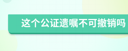 这个公证遗嘱不可撤销吗