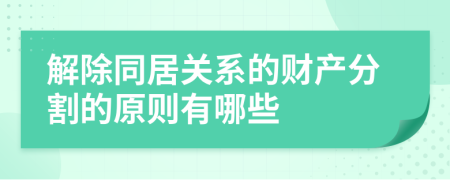 解除同居关系的财产分割的原则有哪些
