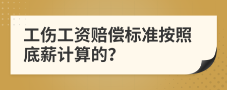 工伤工资赔偿标准按照底薪计算的？