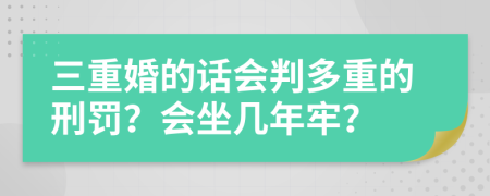 三重婚的话会判多重的刑罚？会坐几年牢？