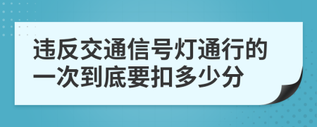 违反交通信号灯通行的一次到底要扣多少分