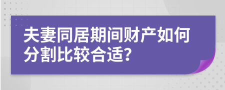 夫妻同居期间财产如何分割比较合适？