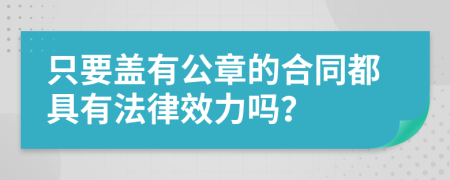 只要盖有公章的合同都具有法律效力吗？