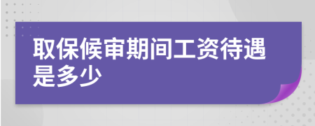 取保候审期间工资待遇是多少