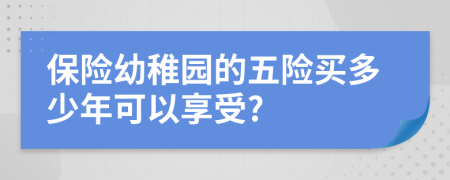 保险幼稚园的五险买多少年可以享受?