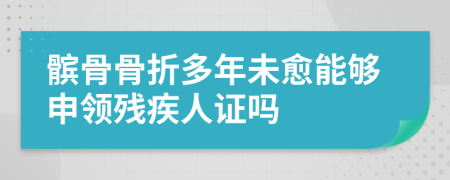 髌骨骨折多年未愈能够申领残疾人证吗