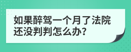 如果醉驾一个月了法院还没判判怎么办？