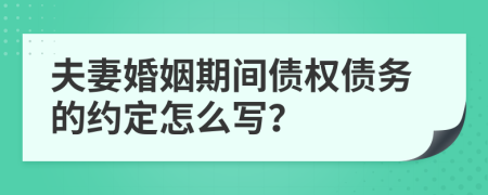 夫妻婚姻期间债权债务的约定怎么写？