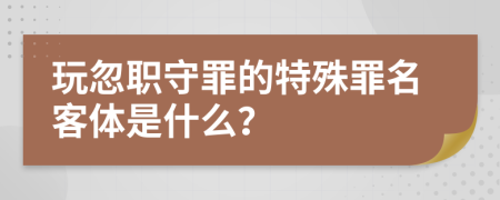 玩忽职守罪的特殊罪名客体是什么？