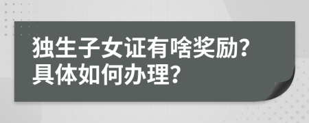 独生子女证有啥奖励？具体如何办理？