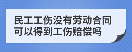 民工工伤没有劳动合同可以得到工伤赔偿吗