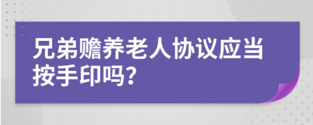 兄弟赡养老人协议应当按手印吗？