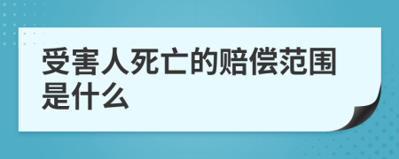 受害人死亡的赔偿范围是什么