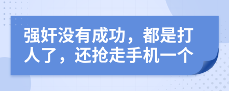 强奸没有成功，都是打人了，还抢走手机一个