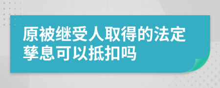 原被继受人取得的法定孳息可以抵扣吗