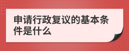 申请行政复议的基本条件是什么