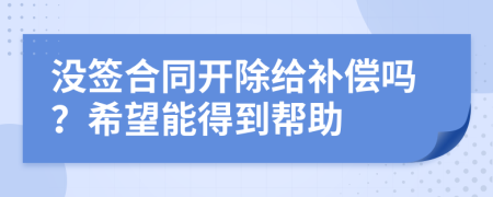 没签合同开除给补偿吗？希望能得到帮助