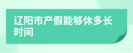 辽阳市产假能够休多长时间