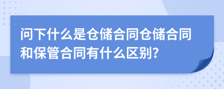 问下什么是仓储合同仓储合同和保管合同有什么区别？