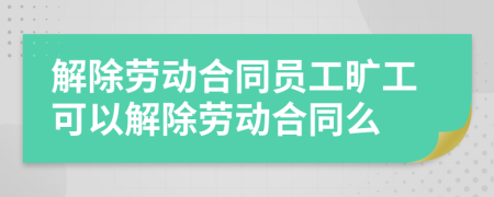 解除劳动合同员工旷工可以解除劳动合同么