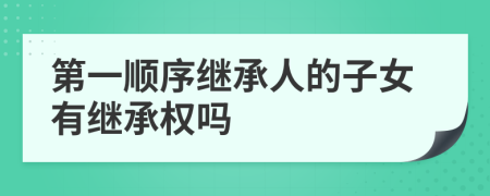 第一顺序继承人的子女有继承权吗