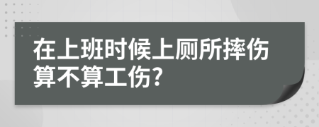 在上班时候上厕所摔伤算不算工伤?