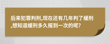 后来犯罪判刑,现在还有几年判了缓刑,想知道缓刑多久报到一次的呢?