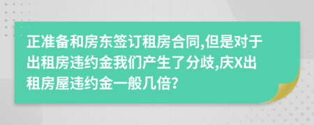 正准备和房东签订租房合同,但是对于出租房违约金我们产生了分歧,庆X出租房屋违约金一般几倍？