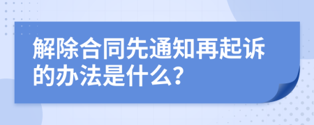 解除合同先通知再起诉的办法是什么？