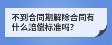 不到合同期解除合同有什么赔偿标准吗?