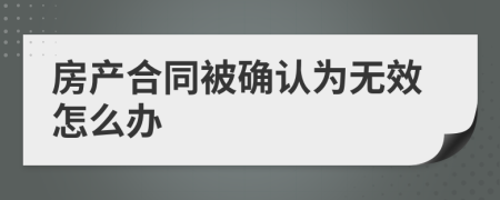 房产合同被确认为无效怎么办