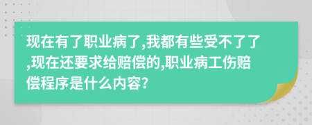 现在有了职业病了,我都有些受不了了,现在还要求给赔偿的,职业病工伤赔偿程序是什么内容？