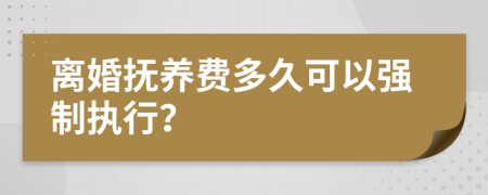 离婚抚养费多久可以强制执行？