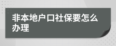 非本地户口社保要怎么办理