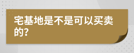 宅基地是不是可以买卖的？