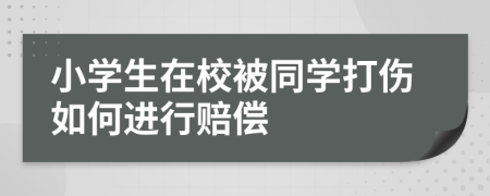 小学生在校被同学打伤如何进行赔偿