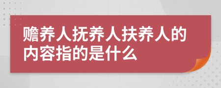 赡养人抚养人扶养人的内容指的是什么