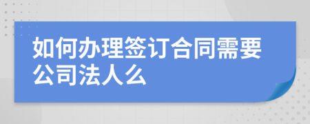 如何办理签订合同需要公司法人么