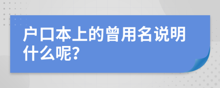 户口本上的曾用名说明什么呢？