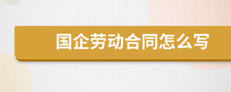 国企劳动合同怎么写