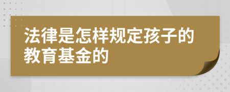 法律是怎样规定孩子的教育基金的