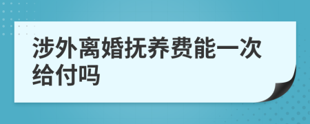 涉外离婚抚养费能一次给付吗