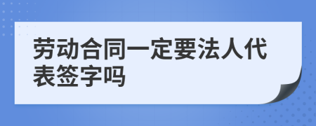 劳动合同一定要法人代表签字吗