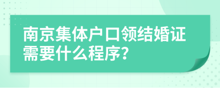 南京集体户口领结婚证需要什么程序？