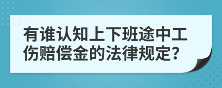 有谁认知上下班途中工伤赔偿金的法律规定？